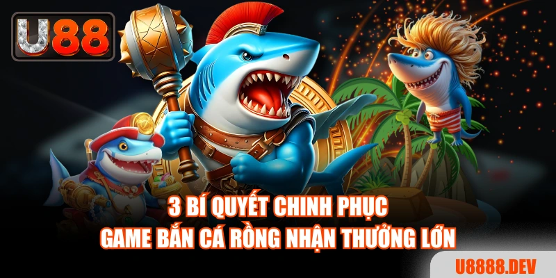 3 bí quyết chinh phục game Bắn Cá Rồng nhận thưởng lớn