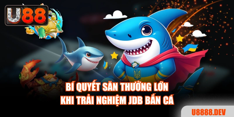 Bí quyết săn thưởng lớn khi trải nghiệm JDB Bắn Cá