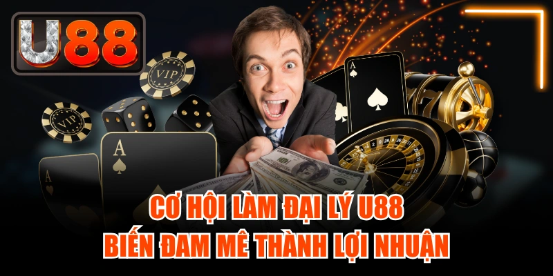 Cơ Hội Làm Đại Lý U88 - Biến Đam Mê Thành Lợi Nhuận
