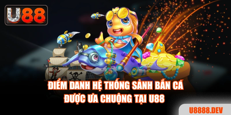 Điểm danh hệ thống sảnh bắn cá được ưa chuộng tại U88