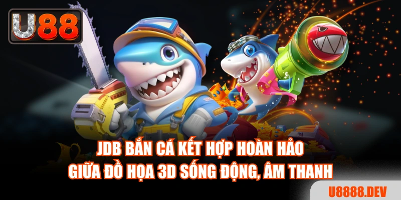JDB Bắn Cá kết hợp hoàn hảo giữa đồ họa 3D sống động, âm thanh